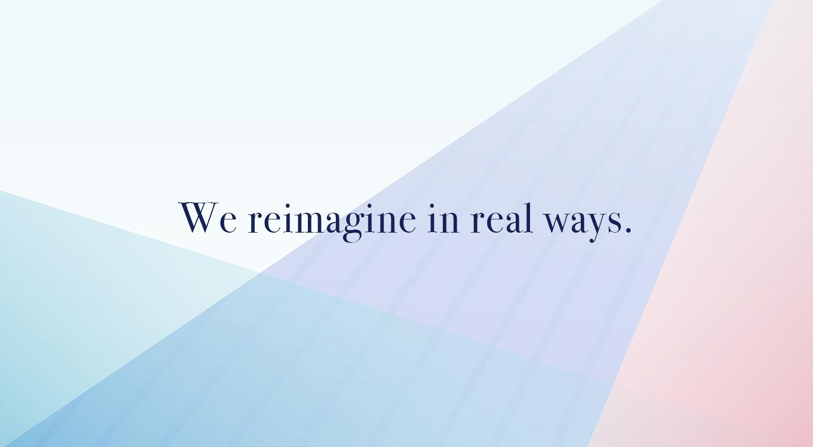 We reimagine in real ways